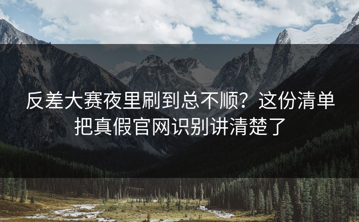 反差大赛夜里刷到总不顺？这份清单把真假官网识别讲清楚了