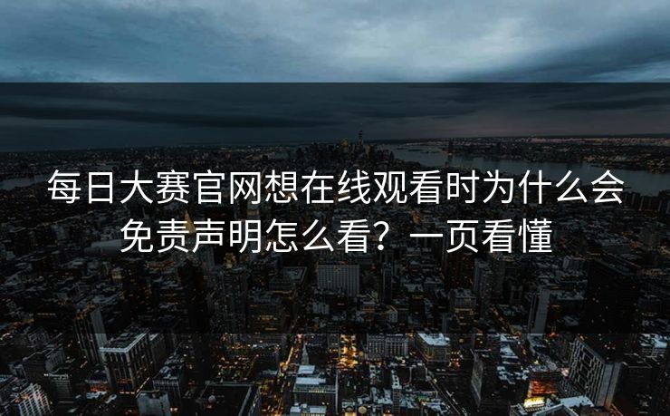 每日大赛官网想在线观看时为什么会免责声明怎么看？一页看懂