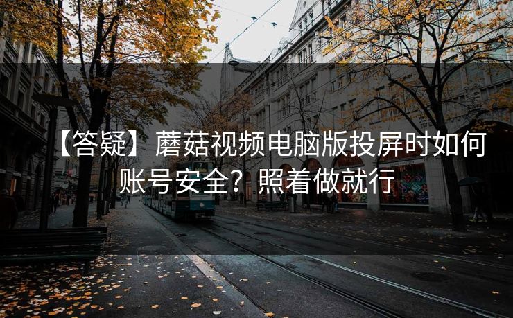 【答疑】蘑菇视频电脑版投屏时如何账号安全？照着做就行