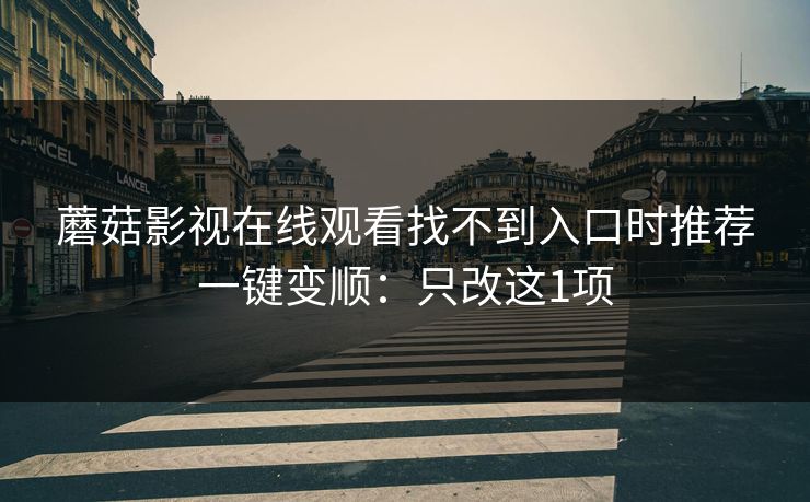 蘑菇影视在线观看找不到入口时推荐一键变顺：只改这1项