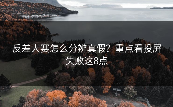 反差大赛怎么分辨真假？重点看投屏失败这8点