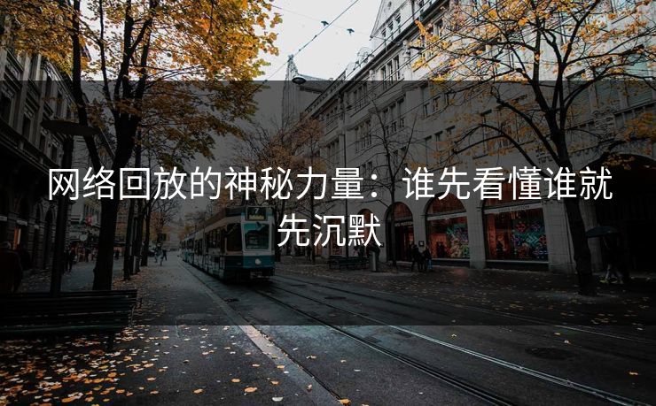 网络回放的神秘力量：谁先看懂谁就先沉默