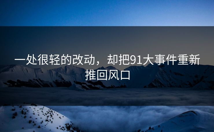 一处很轻的改动，却把91大事件重新推回风口
